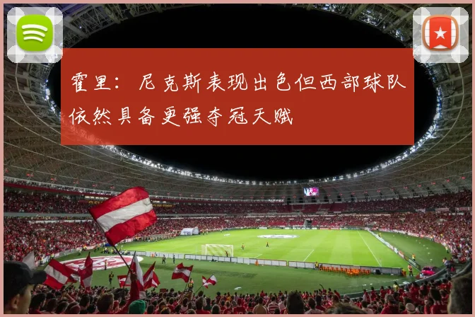 霍里：尼克斯表现出色但西部球队依然具备更强夺冠天赋