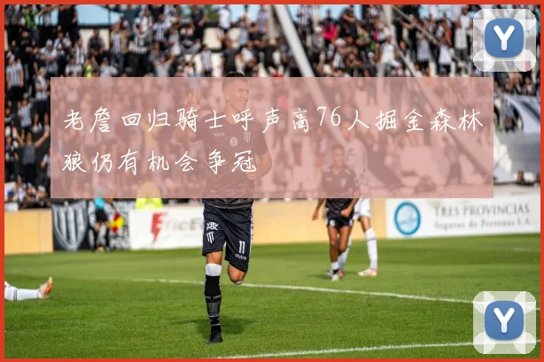 老詹回归骑士呼声高76人掘金森林狼仍有机会争冠