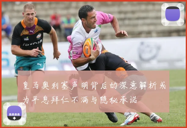 皇马奥利塞声明背后的深意解析或为平息拜仁不满与隐秘承诺